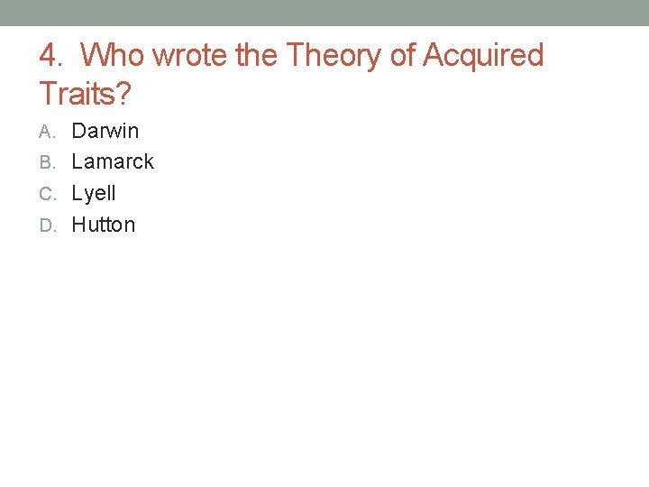 4. Who wrote the Theory of Acquired Traits? A. Darwin B. Lamarck C. Lyell 4. Who wrote the Theory of Acquired Traits? A. Darwin B. Lamarck C. Lyell