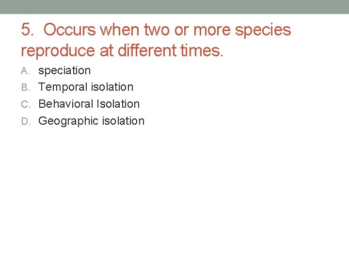 5. Occurs when two or more species reproduce at different times. A. speciation B. 5. Occurs when two or more species reproduce at different times. A. speciation B.