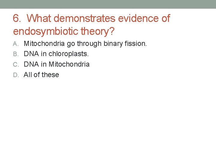 6. What demonstrates evidence of endosymbiotic theory? A. Mitochondria go through binary fission. B. 6. What demonstrates evidence of endosymbiotic theory? A. Mitochondria go through binary fission. B.