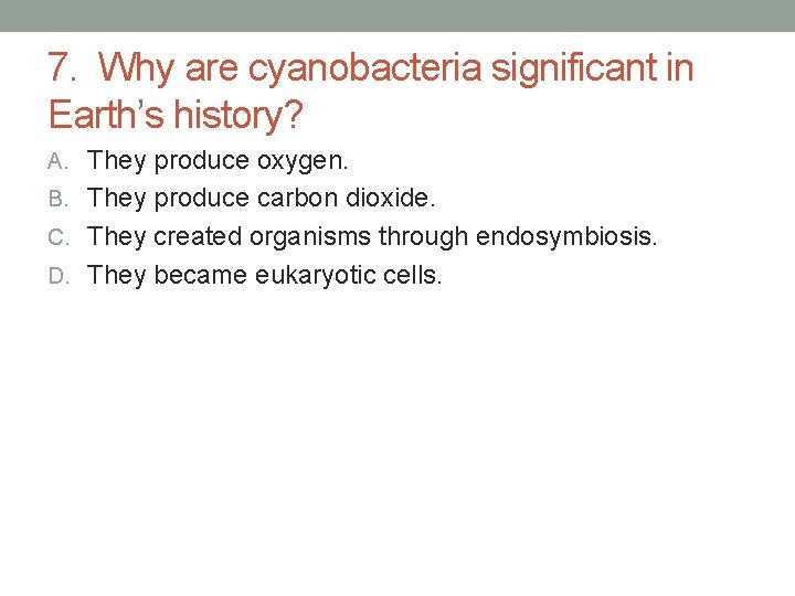 7. Why are cyanobacteria significant in Earth’s history? A. They produce oxygen. B. They 7. Why are cyanobacteria significant in Earth’s history? A. They produce oxygen. B. They