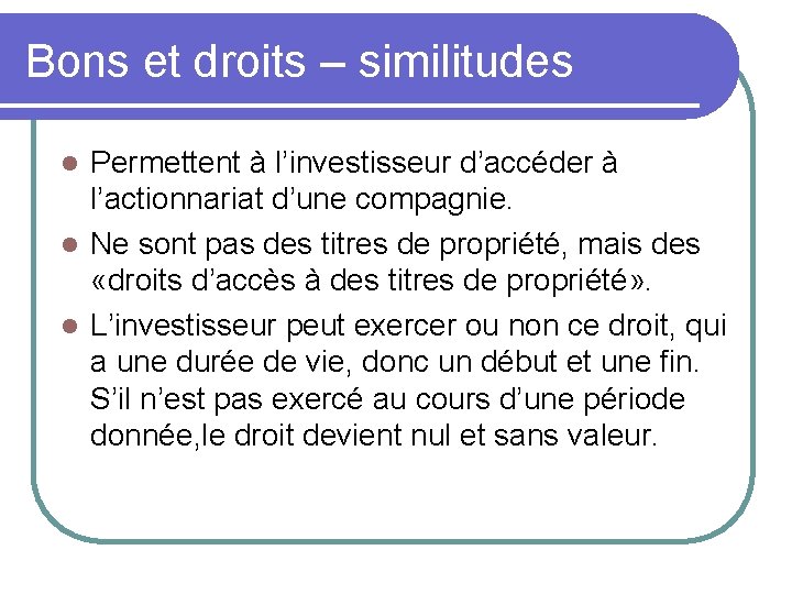 Bons et droits – similitudes Permettent à l’investisseur d’accéder à l’actionnariat d’une compagnie. l