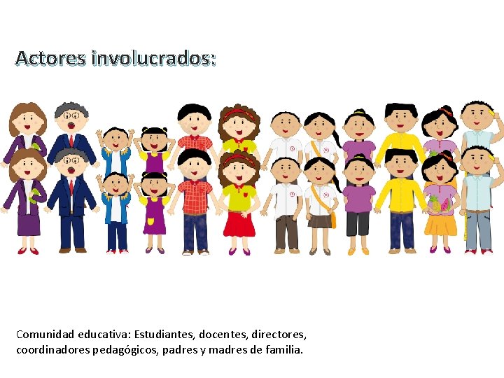 Actores involucrados: Comunidad educativa: Estudiantes, docentes, directores, coordinadores pedagógicos, padres y madres de familia.