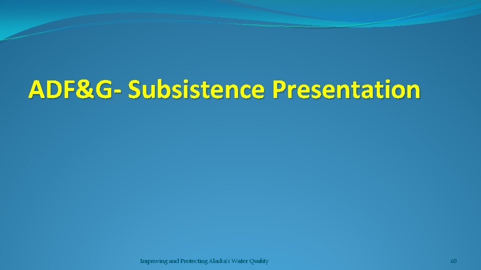 ADF&G- Subsistence Presentation Improving and Protecting Alaska's Water Quality 68 