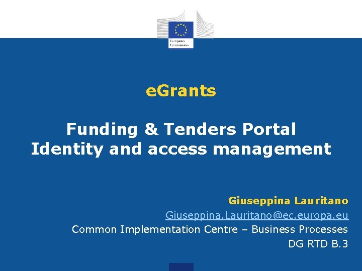 e. Grants Funding & Tenders Portal Identity and access management Giuseppina Lauritano Giuseppina. Lauritano@ec. e. Grants Funding & Tenders Portal Identity and access management Giuseppina Lauritano Giuseppina. Lauritano@ec.