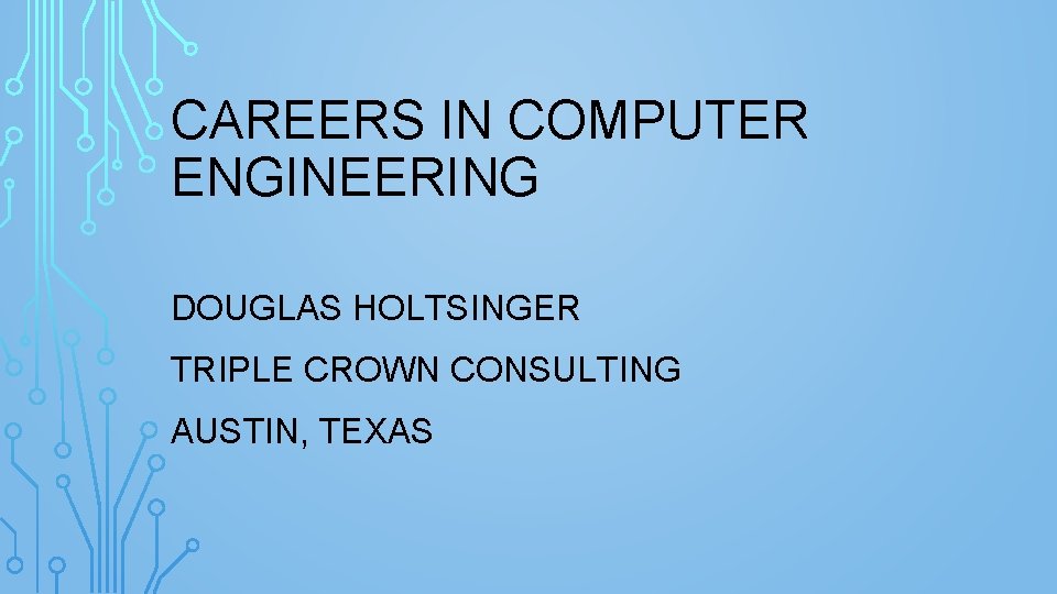 CAREERS IN COMPUTER ENGINEERING DOUGLAS HOLTSINGER TRIPLE CROWN CONSULTING AUSTIN, TEXAS 