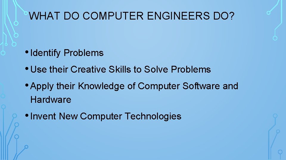 WHAT DO COMPUTER ENGINEERS DO? • Identify Problems • Use their Creative Skills to
