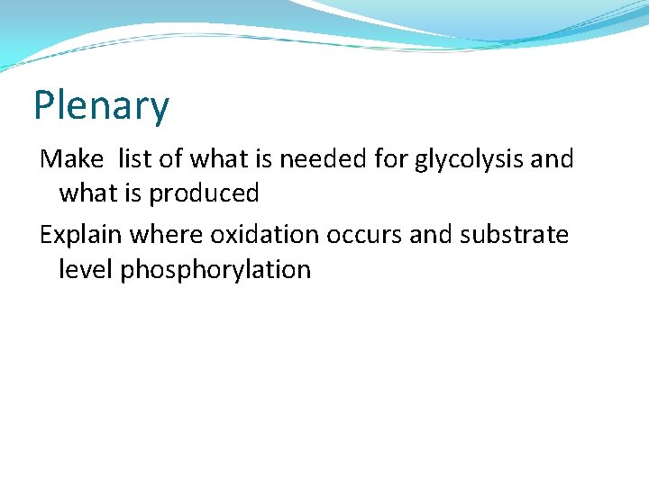 Plenary Make list of what is needed for glycolysis and what is produced Explain