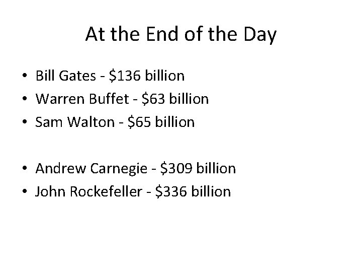At the End of the Day • Bill Gates - $136 billion • Warren