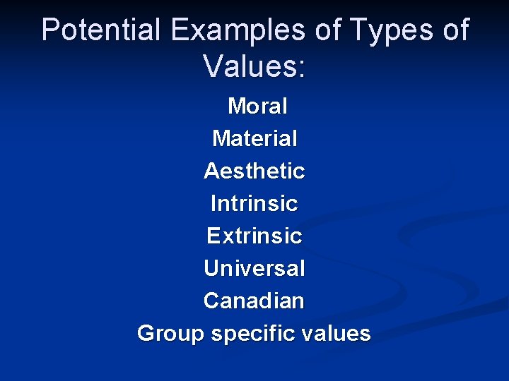Potential Examples of Types of Values: Moral Material Aesthetic Intrinsic Extrinsic Universal Canadian Group