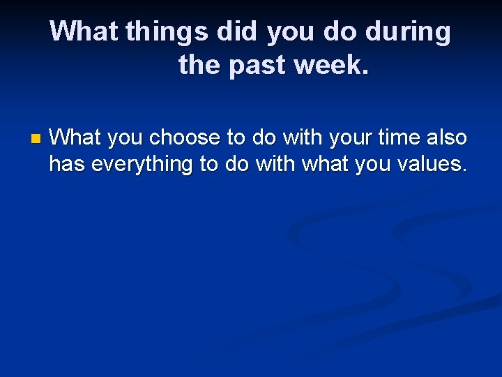 What things did you do during the past week. n What you choose to