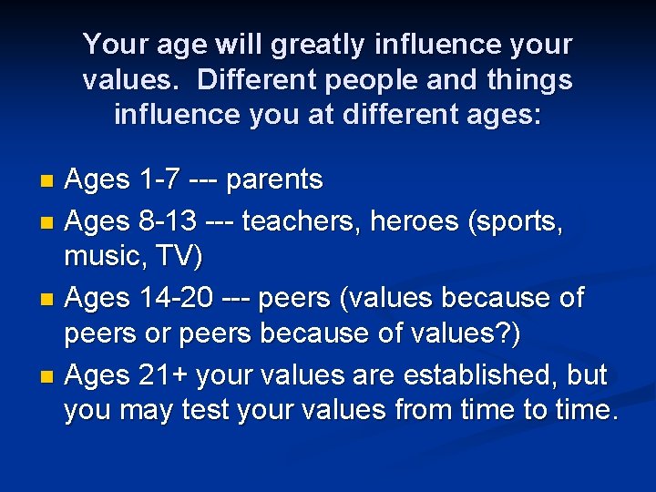 Your age will greatly influence your values. Different people and things influence you at