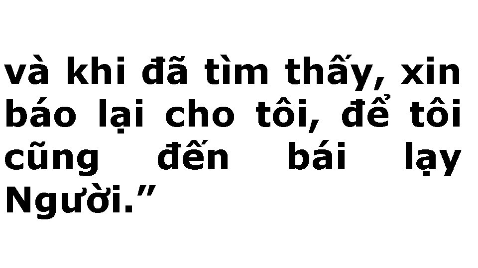 và khi đã tìm thấy, xin báo lại cho tôi, để tôi cũng đến