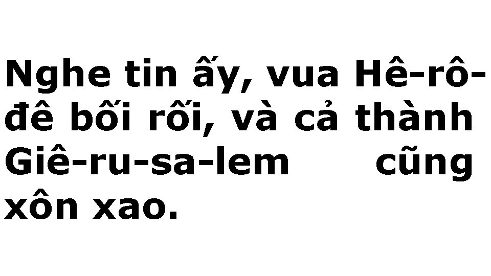 Nghe tin ấy, vua Hê-rôđê bối rối, và cả thành Giê-ru-sa-lem cũng xôn xao.