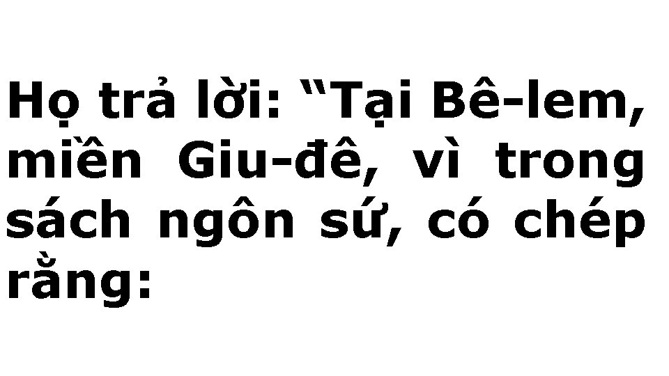 Họ trả lời: “Tại Bê-lem, miền Giu-đê, vì trong sách ngôn sứ, có chép