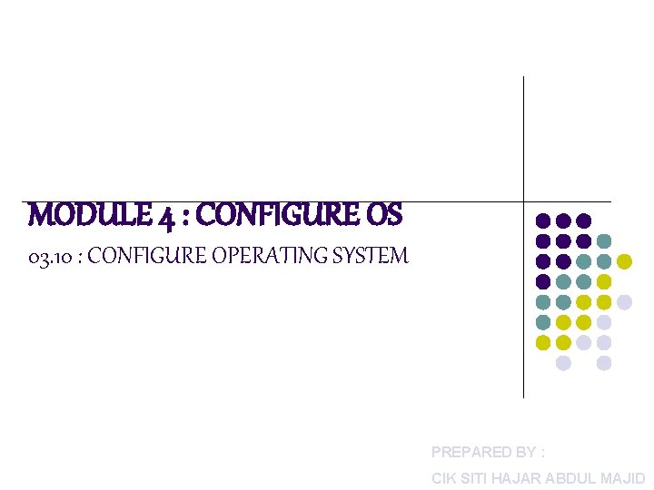 MODULE 4 : CONFIGURE OS 03. 10 : CONFIGURE OPERATING SYSTEM PREPARED BY :