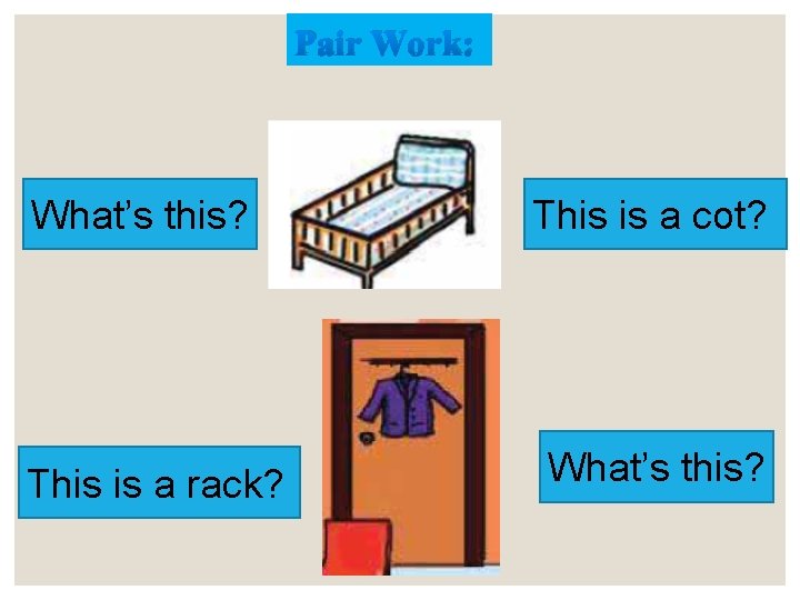 Pair Work: What’s this? This is a rack? This is a cot? What’s this?