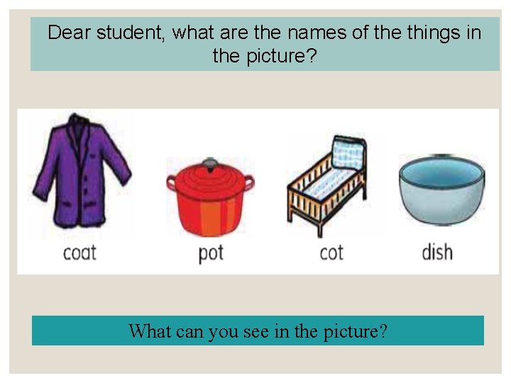 Dear student, what are the names of the things in the picture? What can