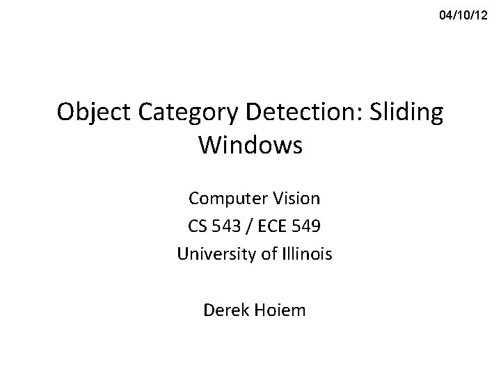 04/10/12 Object Category Detection: Sliding Windows Computer Vision CS 543 / ECE 549 University