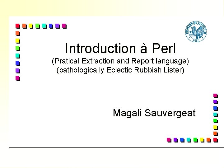 Introduction à Perl (Pratical Extraction and Report language) (pathologically Eclectic Rubbish Lister) Magali Sauvergeat