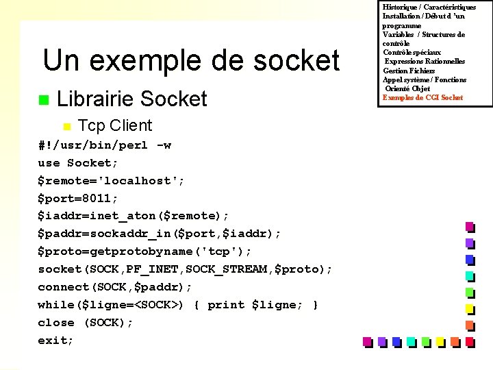 Un exemple de socket n Librairie Socket n Tcp Client #!/usr/bin/perl -w use Socket;