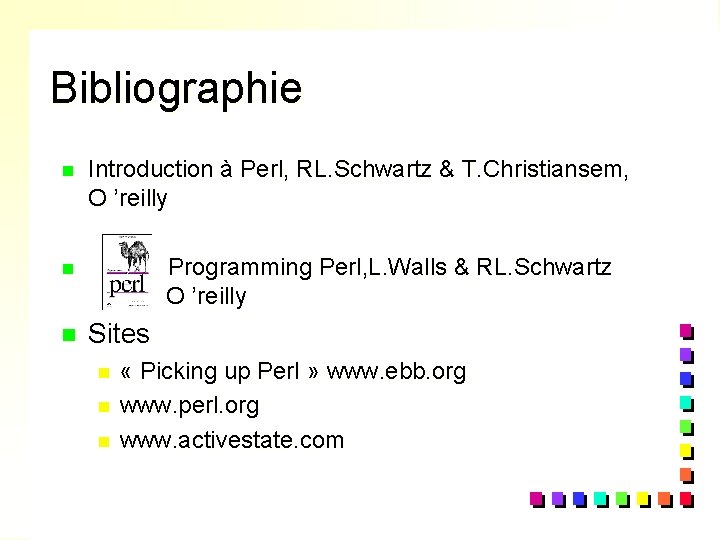 Bibliographie n Introduction à Perl, RL. Schwartz & T. Christiansem, O ’reilly Programming Perl,