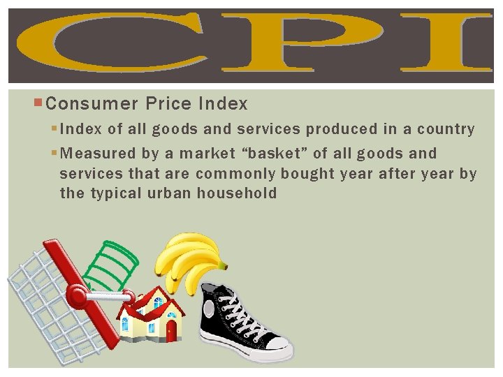  Consumer Price Index § Index of all goods and services produced in a