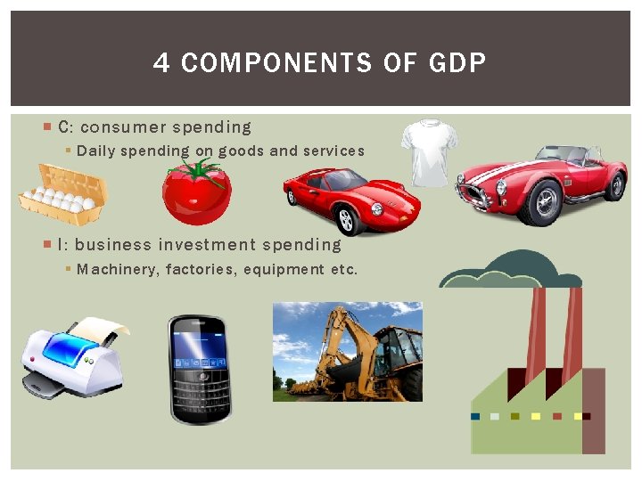 4 COMPONENTS OF GDP C: consumer spending § Daily spending on goods and services