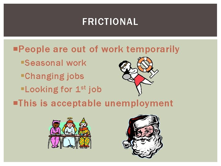 FRICTIONAL People are out of work temporarily § Seasonal work § Changing jobs §