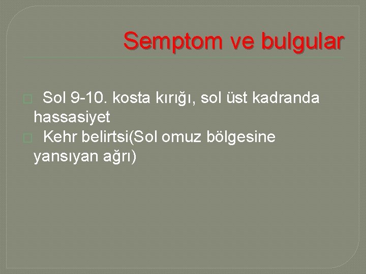 Semptom ve bulgular Sol 9 -10. kosta kırığı, sol üst kadranda hassasiyet � Kehr