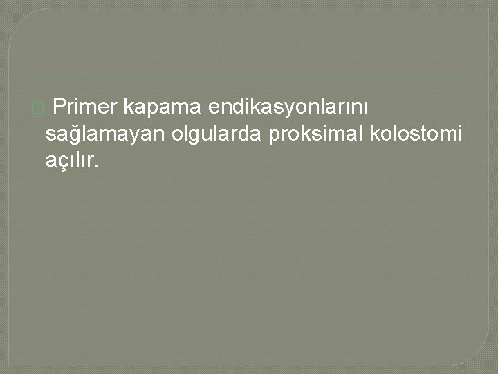 � Primer kapama endikasyonlarını sağlamayan olgularda proksimal kolostomi açılır. 