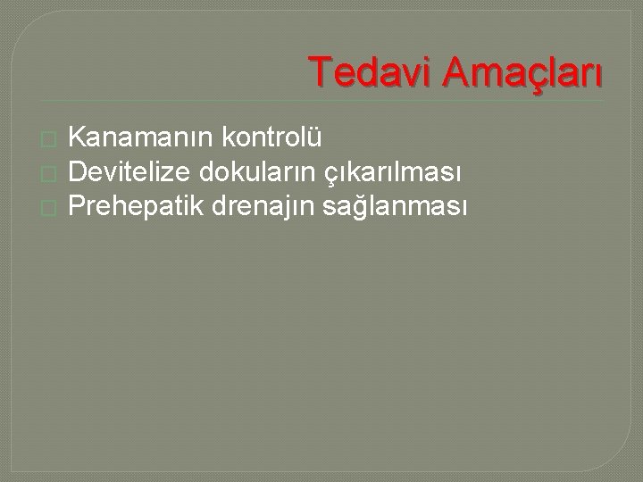 Tedavi Amaçları Kanamanın kontrolü � Devitelize dokuların çıkarılması � Prehepatik drenajın sağlanması � 