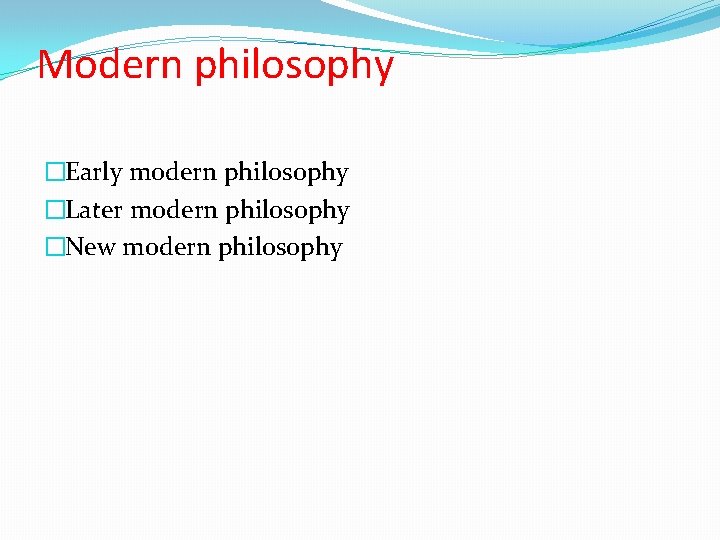 Modern philosophy �Early modern philosophy �Later modern philosophy �New modern philosophy 