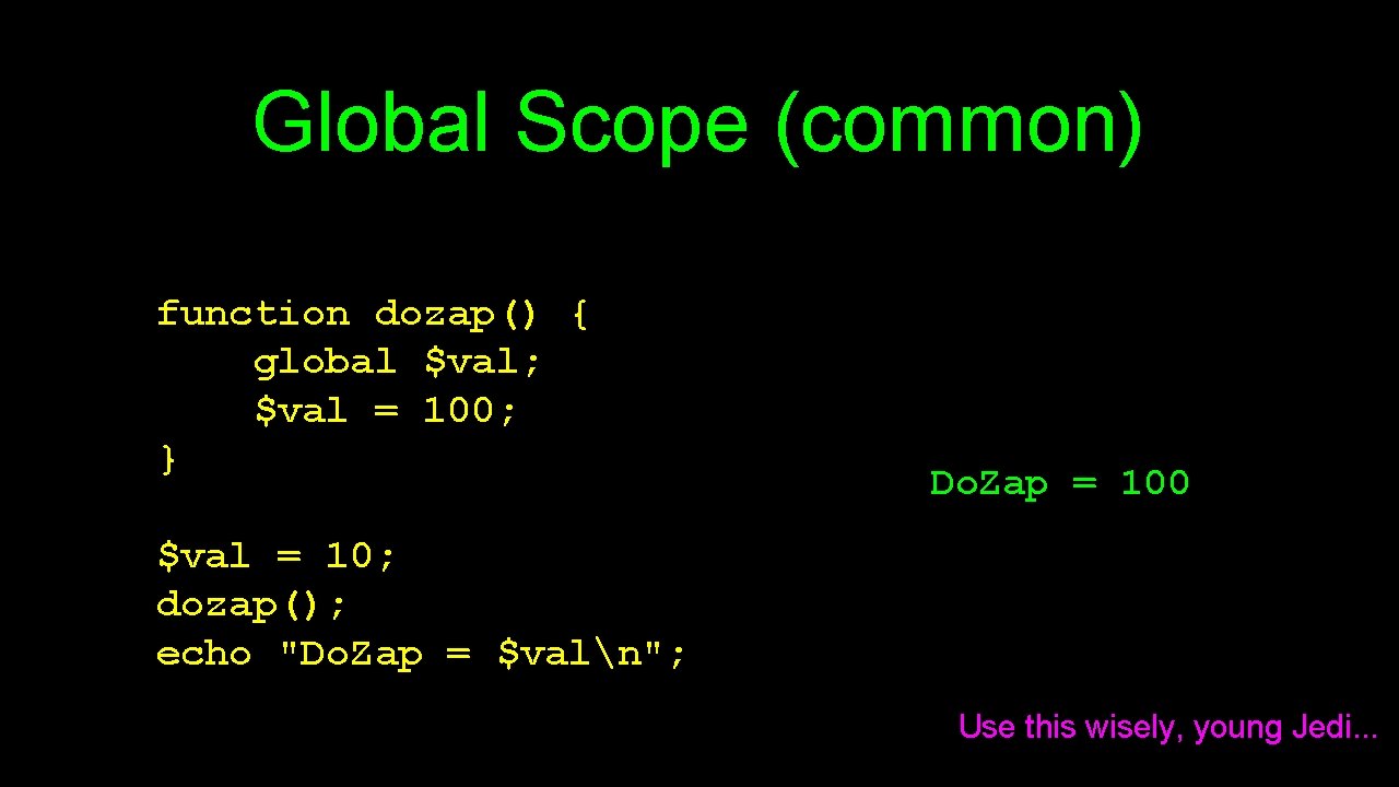 Global Scope (common) function dozap() { global $val; $val = 100; } Do. Zap