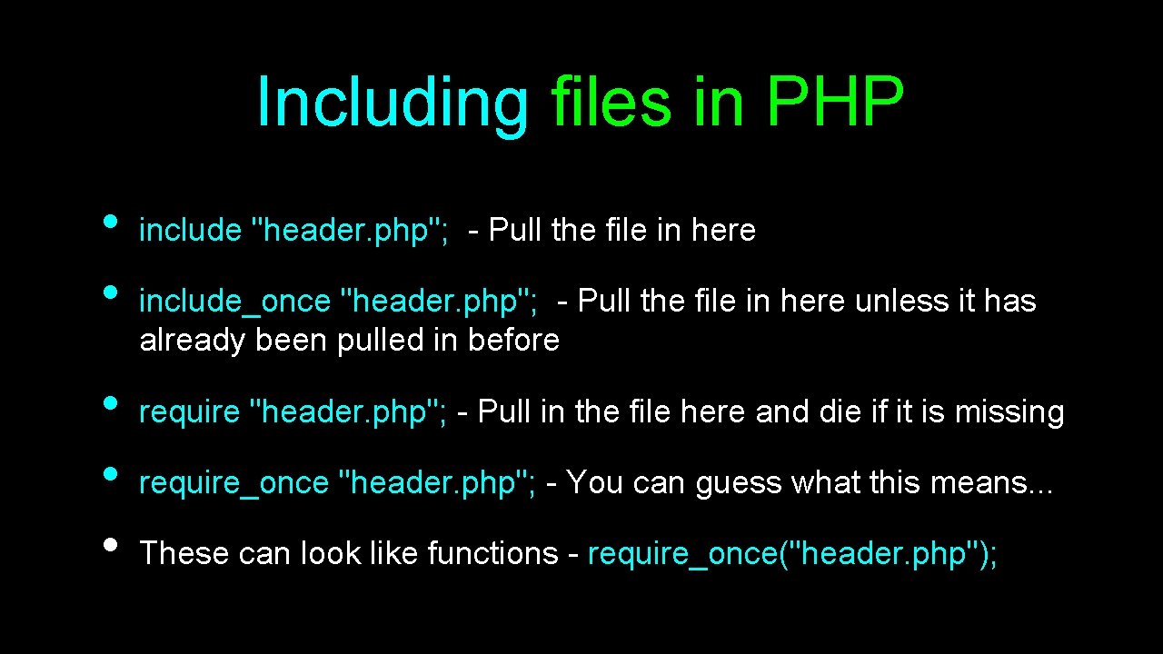 Including files in PHP • • • include "header. php"; - Pull the file