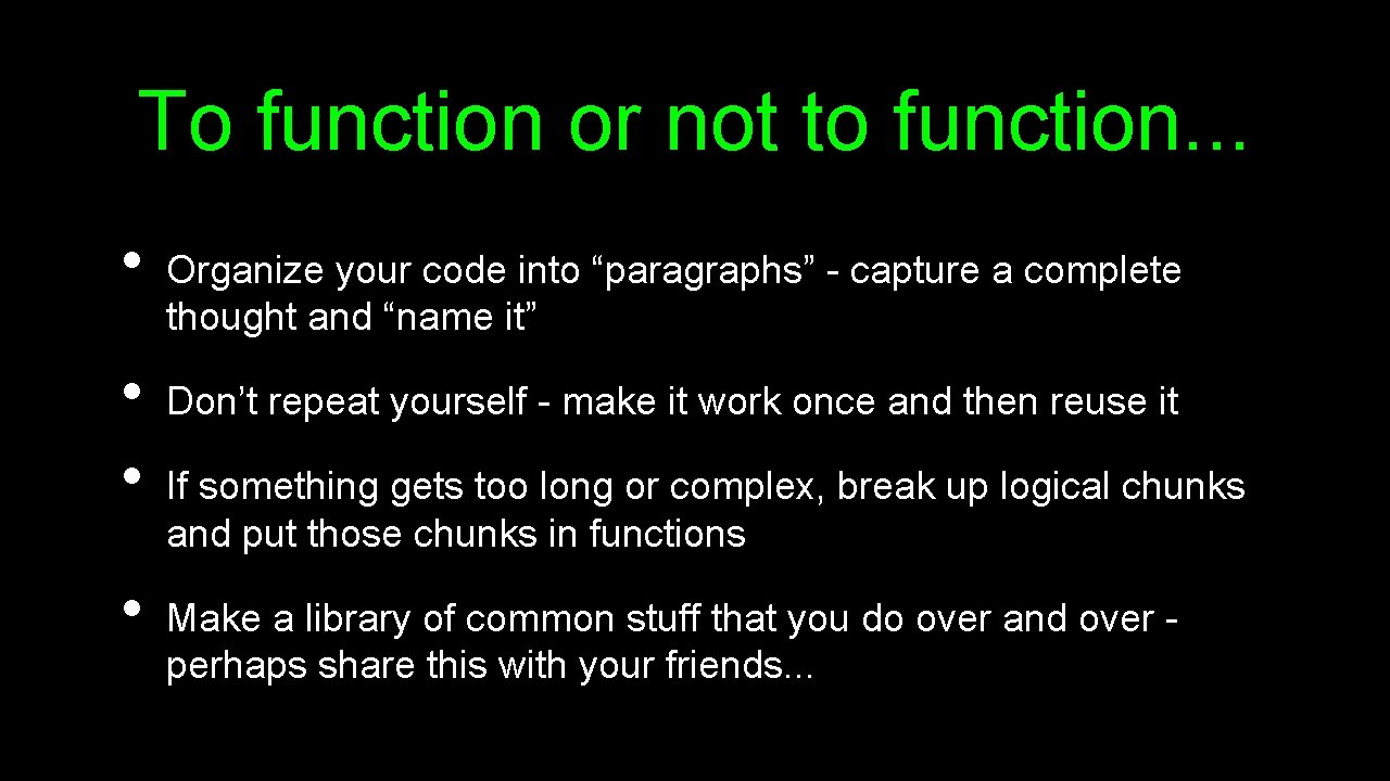 To function or not to function. . . • • Organize your code into