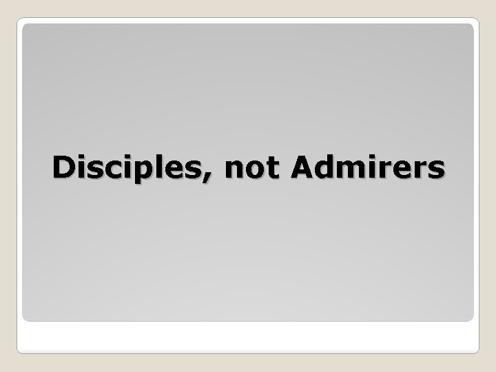 Disciples, not Admirers 