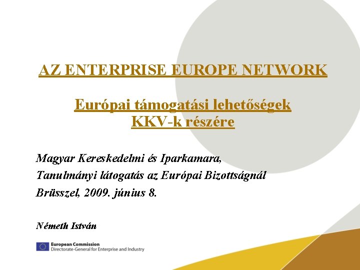 AZ ENTERPRISE EUROPE NETWORK Európai támogatási lehetőségek KKV-k részére Magyar Kereskedelmi és Iparkamara, Tanulmányi