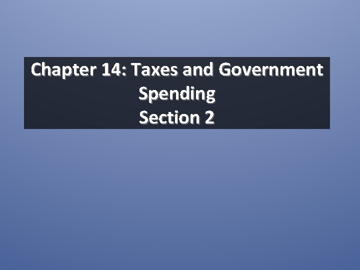 Chapter 14: Taxes and Government Spending Section 2 