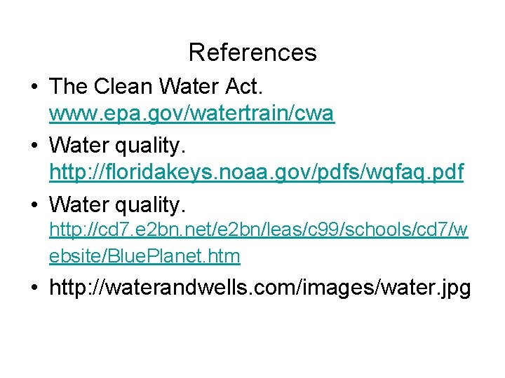 References • The Clean Water Act. www. epa. gov/watertrain/cwa • Water quality. http: //floridakeys. References • The Clean Water Act. www. epa. gov/watertrain/cwa • Water quality. http: //floridakeys.