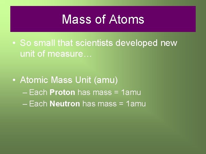 Mass of Atoms • So small that scientists developed new unit of measure… •
