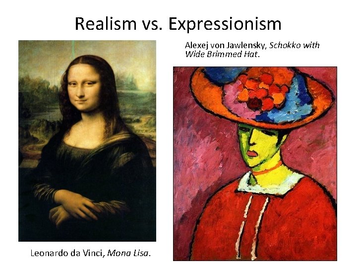 Realism vs. Expressionism Alexej von Jawlensky, Schokko with Wide Brimmed Hat. Leonardo da Vinci,