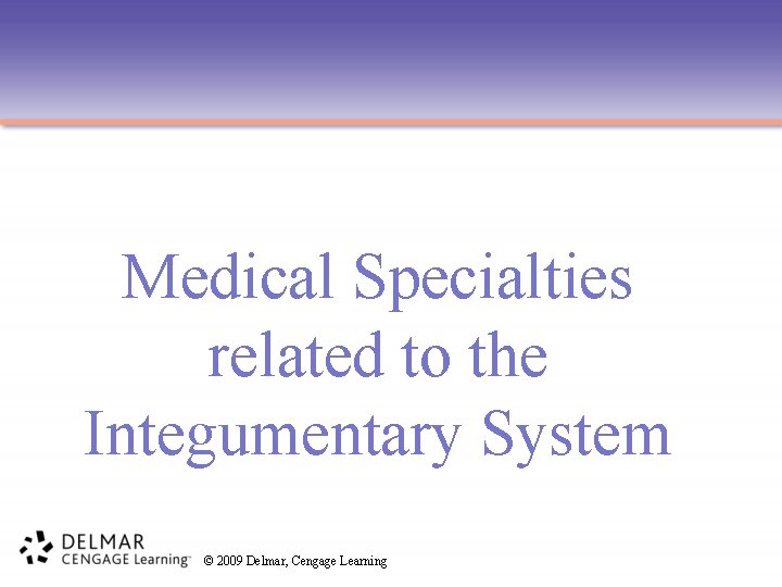 Medical Specialties related to the Integumentary System © 2009 Delmar, Cengage Learning 