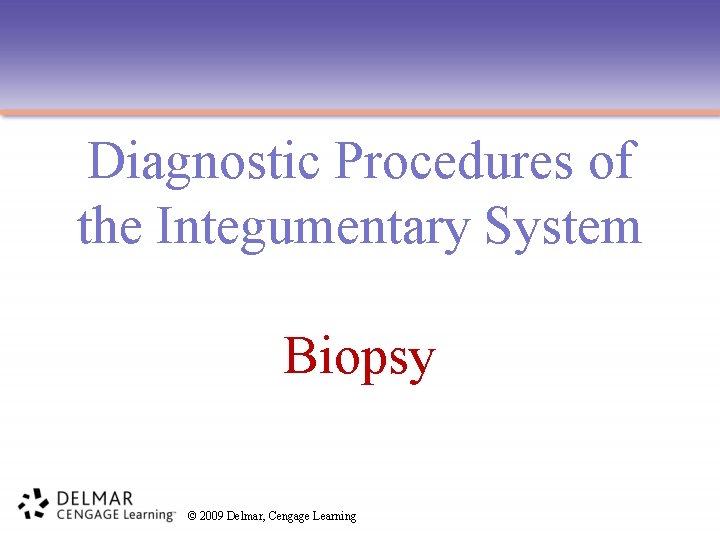 Diagnostic Procedures of the Integumentary System Biopsy © 2009 Delmar, Cengage Learning 