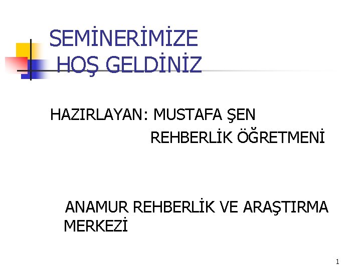 SEMİNERİMİZE HOŞ GELDİNİZ HAZIRLAYAN: MUSTAFA ŞEN REHBERLİK ÖĞRETMENİ ANAMUR REHBERLİK VE ARAŞTIRMA MERKEZİ 1