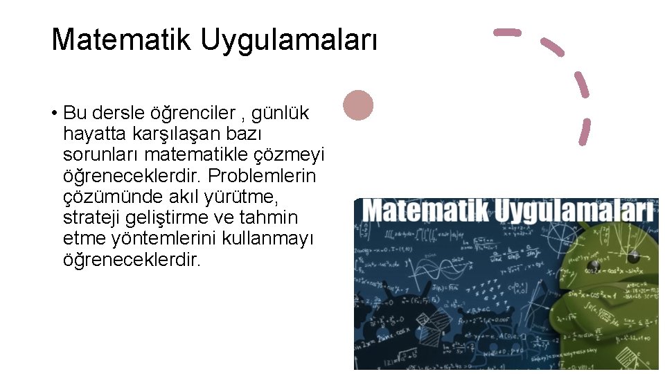 Matematik Uygulamaları • Bu dersle öğrenciler , günlük hayatta karşılaşan bazı sorunları matematikle çözmeyi