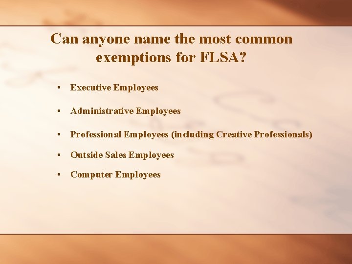Can anyone name the most common exemptions for FLSA? • Executive Employees • Administrative