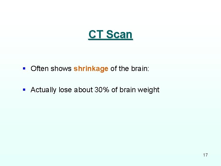 CT Scan § Often shows shrinkage of the brain: § Actually lose about 30%