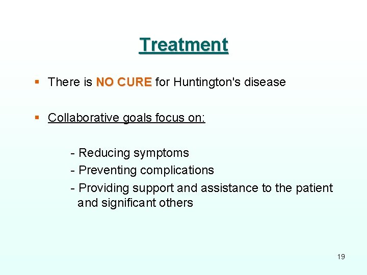 Treatment § There is NO CURE for Huntington's disease § Collaborative goals focus on: