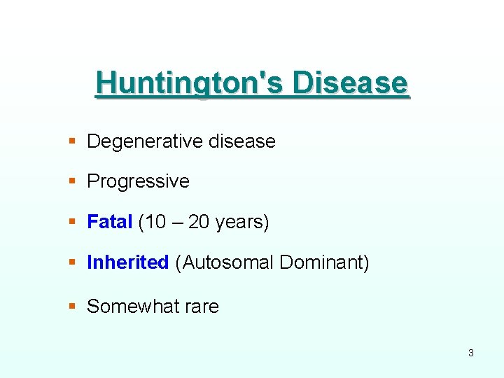 Huntington's Disease § Degenerative disease § Progressive § Fatal (10 – 20 years) §