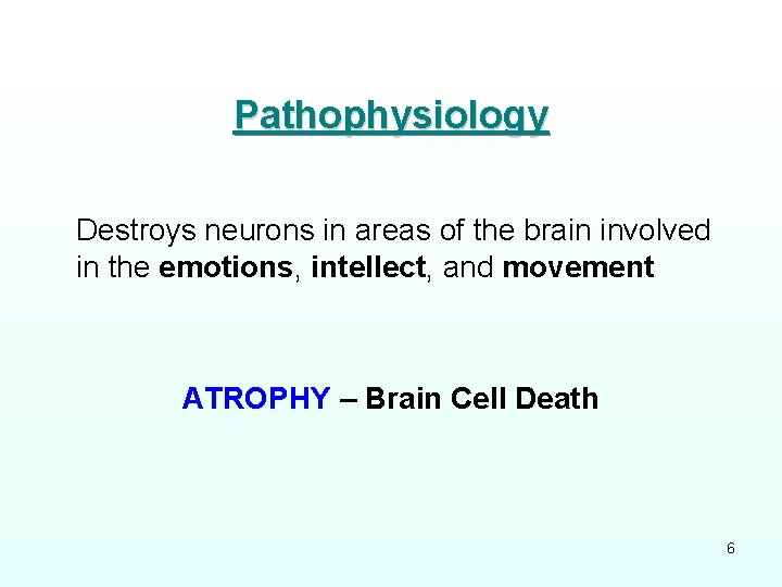 Pathophysiology Destroys neurons in areas of the brain involved in the emotions, intellect, and